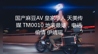 国产麻豆AV 皇家华人 天美传媒 TM0010 地表最婊，电话偷情 伊靖瑶