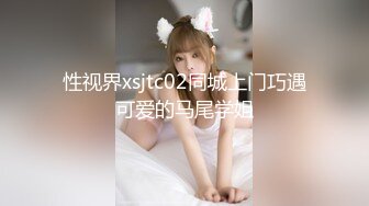 性视界xsjtc02同城上门巧遇可爱的马尾学姐