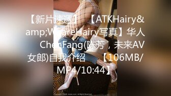 【新片速遞】  【ATKHairy&amp;WeareHairy写真】华人❤️ChenFang(陈芳，未来AV女郎)自我介绍❤️【106MB/MP4/10:44】