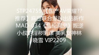 STP24759 【国产AV荣耀??推荐】麻豆联合爱豆出品新作MAD-034《乱伦洞房》叛逆小叔的淫秽阴谋 美乳女神林晓雪 VIP2209