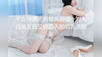 干女神美乳翘臀高颜值一对大白兔又圆又挺后入啪啪乳浪翻滚