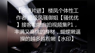 【新速片遞】 楼凤个体性工作者 超级风骚御姐【骚优优】接客啪啪自拍视频集P1，丰满又高挑的身材，蝴蝶嫩逼 操的越多越粉嫩【水印】