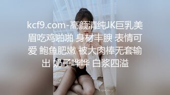 kcf9.com-高颜清纯JK巨乳美眉吃鸡啪啪 身材丰腴 表情可爱 鲍鱼肥嫩 被大肉棒无套输出 奶子哗哗 白浆四溢