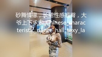 砂舞情缘，长裙性感翘臀，大爷上下求索_Chinese_characteristic_dance_hall_sexy_lady