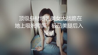   顶级身材爆乳美女大战跪在地上吸吮舔屌，极品美腿后入深插