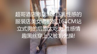 超哥酒店激战36E巨乳性感的服装店美女老板娘,168CM站立式男的后插太吃力,性感情趣黑丝穿上又被扒光操!