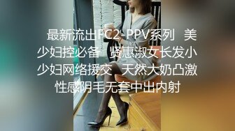 ✿最新流出FC2-PPV系列✿美少妇控必备✿贤惠淑女长发小少妇网络援交✿天然大奶凸激性感阴毛无套中出内射