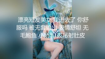  漂亮短发美女 我进去了 你舒服吗 被无套输出 表情舒坦 无毛鲍鱼 小娇乳 拔吊射肚皮