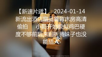 【新速片遞】   2024-01-14新流出酒店扇贝靠背床房高清偷拍❤️小哥开始貌似鸡巴硬度不够前后来回折腾妹子也没能插入