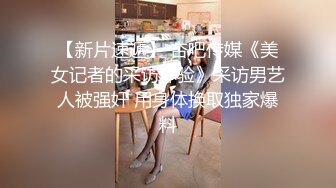 【新片速遞】 杏吧传媒《美女记者的采访体验》采访男艺人被强奸 用身体换取独家爆料