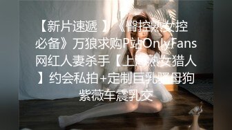 【新片速遞 】《臀控熟女控✅必备》万狼求购P站OnlyFans网红人妻杀手【上海熟女猎人】约会私拍+定制巨乳骚母狗紫薇车震乳交