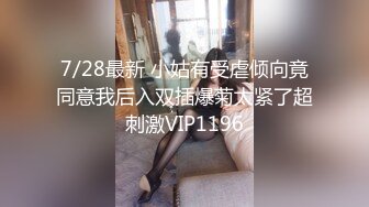 7/28最新 小姑有受虐倾向竟同意我后入双插爆菊太紧了超刺激VIP1196