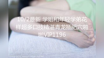 10/2最新 学姐和年轻学弟花样超多口技精湛青龙插肥穴啪啪VIP1196