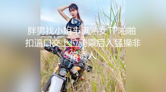 胖男找小姐丰满熟女TP啪啪 扣逼口交上位骑乘后入猛操非常诱人