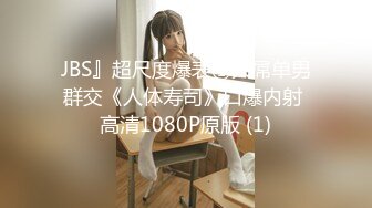 JBS』超尺度爆表①大屌单男群交《人体寿司》口爆内射 高清1080P原版 (1)