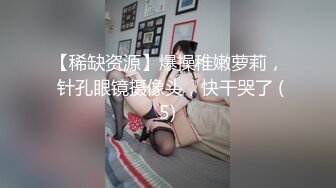 【稀缺资源】爆操稚嫩萝莉， 针孔眼镜摄像头，快干哭了 (5)