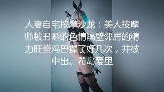 人妻自宅按摩沙龙：美人按摩师被丑陋的色情隔壁邻居的精力旺盛鸡巴操了好几次，并被中出。希岛爱里