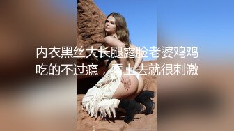 内衣黑丝大长腿露脸老婆鸡鸡吃的不过瘾，看上去就很刺激