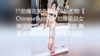 ??劲爆完美身材??极品尤物〖ChineseBunny〗怼爆极品女神淫娃 巅峰女神顶级精盆 美乳丰臀极品反差 有钱人的玩物