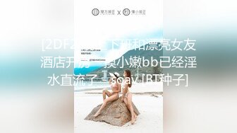 [2DF2]晚上下班和漂亮女友酒店开房一摸小嫩bb已经淫水直流了 - soav [BT种子]