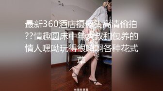 最新360酒店摄像头高清偷拍??情趣圆床中年大叔和包养的情人嘿呦玩得很嗨啊各种花式草