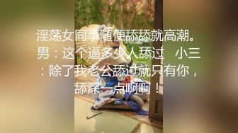 淫荡女同事随便舔舔就高潮。男：这个逼多少人舔过   小三：除了我老公舔过就只有你，舔深一点啊啊！