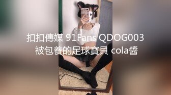 扣扣傳媒 91Fans QDOG003 被包養的足球寶貝 cola醬