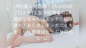 (4K)(素人発掘隊！)(fc3456071)メラ71 女子校育ちの18歳はなちゃんはエッチに興味津々！おじさんチンポにイキまくり！最後はたっぷり中出し  (2)