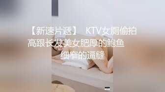 【新速片遞】  KTV女厕偷拍高跟长发美女肥厚的鲍鱼❤️细窄的逼缝