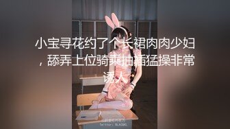 小宝寻花约了个长裙肉肉少妇，舔弄上位骑乘抽插猛操非常诱人