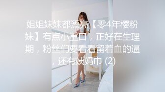 姐姐妹妹都漂亮【零4年樱粉妹】有点小重口，正好在生理期，粉丝们要看看留着血的逼，还有姨妈巾 (2)