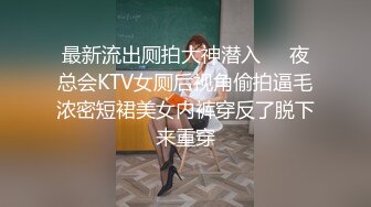 最新流出厕拍大神潜入❤️夜总会KTV女厕后视角偷拍逼毛浓密短裙美女内裤穿反了脱下来重穿