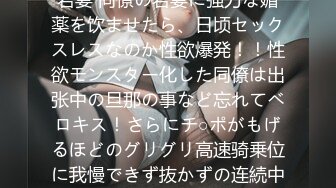 性欲モンスター化した同僚の若妻 同僚の若妻に强力な媚薬を饮ませたら、日顷セックスレスなのか性欲爆発！！性欲モンスター化した同僚は出张中の旦那の事など忘れてベロキス！さらにチ○ポがもげるほどのグリグリ高速骑乗位に我慢できず抜かずの连続中出し！！ソソられまく…