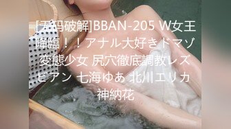 [无码破解]BBAN-205 W女王降臨！！アナル大好きドマゾ変態少女 尻穴徹底調教レズビアン 七海ゆあ 北川エリカ 神納花