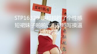 STP16329 硬邦邦约了个性感短裙妹子啪啪近距离特写摸逼上位骑乘