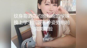 纹身哥酒店约炮粉嫩的学妹⭐换上学生制服各种姿势啪啪⭐完美露脸