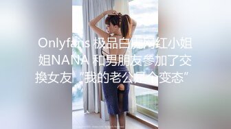 Onlyfans 极品白虎网红小姐姐NANA 和男朋友參加了交換女友“我的老公是个变态”