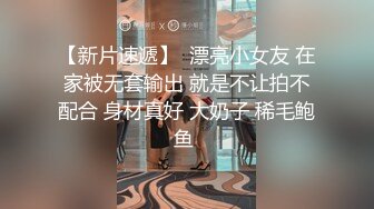 【新片速遞】  漂亮小女友 在家被无套输出 就是不让拍不配合 身材真好 大奶子 稀毛鲍鱼 