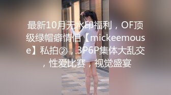 最新10月无水印福利，OF顶级绿帽癖情侣【mickeemouse】私拍②，3P6P集体大乱交，性爱比赛，视觉盛宴