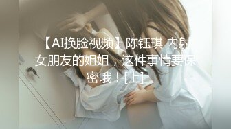 【AI换脸视频】陈钰琪 内射女朋友的姐姐，这件事情要保密哦！[上]