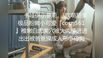 ❤️卡哇伊小萝莉❤️软萌甜美极品粉嫩小可爱『coszj561』稚嫩白虎美穴被大肉棒进进出出被爸爸操成人形小母狗