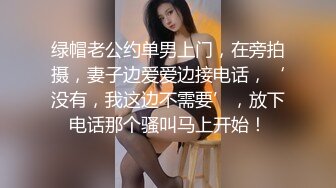 绿帽老公约单男上门，在旁拍摄，妻子边爱爱边接电话，‘没有，我这边不需要’，放下电话那个骚叫马上开始！