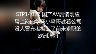 STP14026 国产AV剧情刚应聘上岗的华裔小森哥趁着公司没人冒充老板上了前来求职的欧洲洋妞