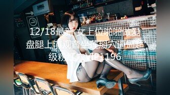 12/18最新 女上位啪啪做爱盘腿上演观音坐莲掰穴逼逼超级粉红穴VIP1196