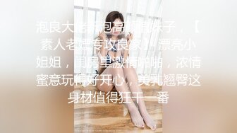 泡良大佬新泡高颜值妹子，【素人老嫖专攻良家】 漂亮小姐姐，闺房里激情啪啪，浓情蜜意玩得好开心，美乳翘臀这身材值得狂干一番