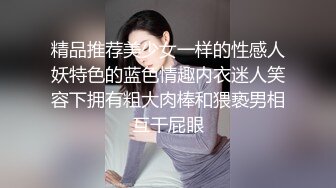 精品推荐美少女一样的性感人妖特色的蓝色情趣内衣迷人笑容下拥有粗大肉棒和猥亵男相互干屁眼