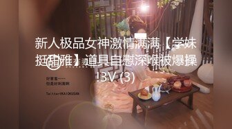 新人极品女神激情满满【学妹挺甜雅】道具自慰深喉被爆操!3V (3)