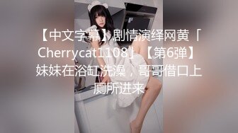 【中文字幕】剧情演绎网黄「Cherrycat1108」【第6弹】妹妹在浴缸洗澡，哥哥借口上厕所进来