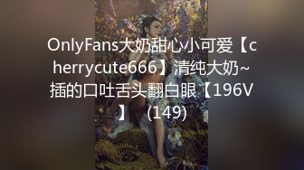 OnlyFans大奶甜心小可爱【cherrycute666】清纯大奶~插的口吐舌头翻白眼【196V】   (149)