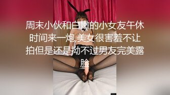 周末小伙和白嫩的小女友午休时间来一炮,美女很害羞不让拍但是还是拗不过男友完美露脸